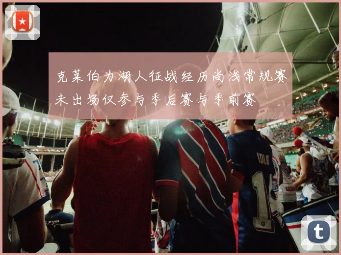 克莱伯为湖人征战经历尚浅常规赛未出场仅参与季后赛与季前赛