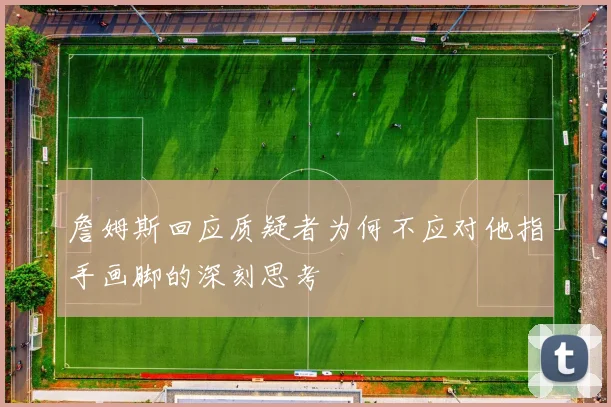 詹姆斯回应质疑者为何不应对他指手画脚的深刻思考