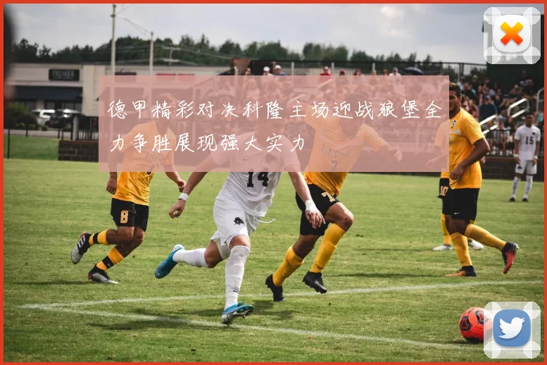 德甲精彩对决科隆主场迎战狼堡全力争胜展现强大实力