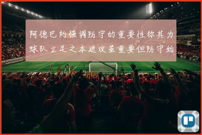 阿德巴约强调防守的重要性称其为球队立足之本进攻虽重要但防守始终是核心