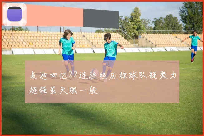 麦迪回忆22连胜经历称球队凝聚力超强虽天赋一般