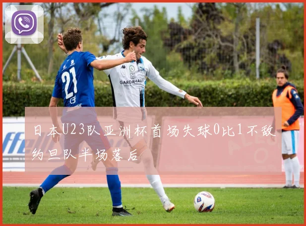日本U23队亚洲杯首场失球0比1不敌约旦队半场落后
