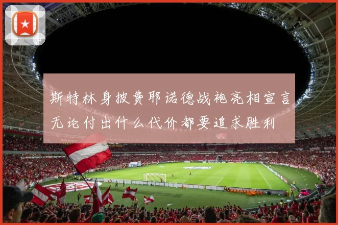 斯特林身披费耶诺德战袍亮相宣言无论付出什么代价都要追求胜利